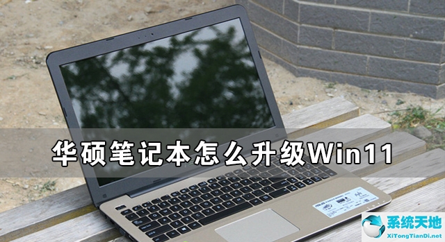 华硕笔记本怎么升级Win11 华硕笔记本升级Win11详细教程