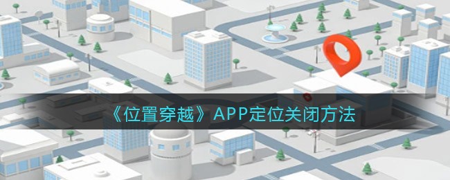 《位置穿越》APP定位关闭方法