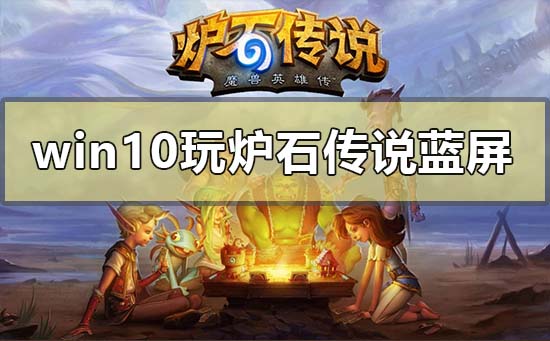 win10玩炉石传说蓝屏怎么解决