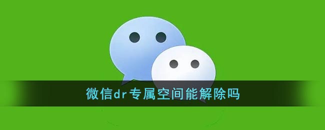 《微信》dr专属空间能解除吗